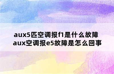 aux5匹空调报f1是什么故障 aux空调报e5故障是怎么回事